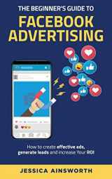 9781735688541-1735688541-The Beginner's Guide to Facebook Advertising: How to Create Effective Ads, Generate Leads and Increase Your ROI (The Beginner's Guide to Marketing)