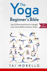 9781530401697-1530401690-The Yoga Beginner's Bible: Top 63 Illustrated Poses for Weight Loss, Stress Relief and Inner Peace (yoga for beginners, yoga books, meditation, mindfulness, spirituality, yoga anatomy, fitness books)