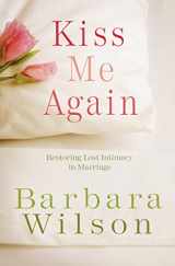 9781601421586-1601421583-Kiss Me Again: Restoring Lost Intimacy in Marriage