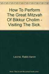 9780921228028-0921228023-How to Perform the Great Mitzvah of Bikkur Cholim: Visiting the Sick (Halacha / Mitzvah Manual Series)
