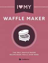 9781911219941-1911219944-I Love My Waffle Maker: The Only Waffle Maker Recipe Book You'll Ever Need