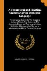 9780342822683-0342822683-A Theoretical and Practical Grammar of the Otchipwe Language: The Language Spoken by The Chippewa Indians Which is Also Spoken by The Algonquin, Otawa ... of Missionaries and Other Persons Living Am