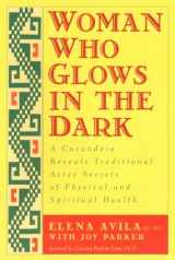 9781585420223-1585420220-Woman Who Glows in the Dark: A Curandera Reveals Traditional Aztec Secrets of Physical and Spiritual Health