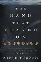 9781595552198-1595552197-The Band that Played On: The Extraordinary Story of the 8 Musicians Who Went Down with the Titanic