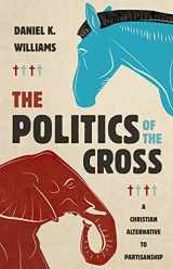 9780802878519-0802878512-The Politics of the Cross: A Christian Alternative to Partisanship