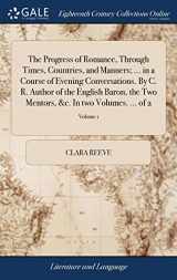9781379596363-137959636X-The Progress of Romance, Through Times, Countries, and Manners; ... in a Course of Evening Conversations. By C. R. Author of the English Baron, the Two Mentors, &c. In two Volumes. ... of 2; Volume 1