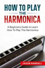 9781549709050-1549709054-How To Play The Harmonica: A Beginners Guide to Learn How To Play The Harmonica (Woodwinds for Beginners)