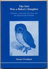 9780919123038-0919123031-The Owl Was a Baker's Daughter: Obesity, Anorexia Nervosa, and the Repressed Feminine--A Psychological Study (139p)
