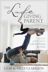9781496421975-1496421973-The Lifegiving Parent: Giving Your Child a Life Worth Living for Christ