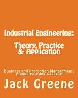9781482301793-1482301792-Industrial Engineering: Theory, Practice & Application: Business and Production Management, Productivity and Capacity
