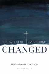 9781544060491-1544060491-The Weekend Everything Changed: Meditations on the Cross
