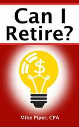 9781950967162-1950967166-Can I Retire?: How Much Money You Need to Retire and How to Manage Your Retirement Savings, Explained in 100 Pages or Less
