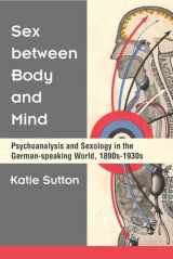 9780472131600-0472131605-Sex between Body and Mind: Psychoanalysis and Sexology in the German-speaking World, 1890s-1930s (Social History, Popular Culture, And Politics In Germany)