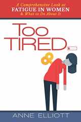 9781365972966-1365972968-Too Tired: A Comprehensive Look at Fatigue in Women -- and What to Do About It