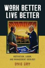 9781625345349-1625345348-Work Better, Live Better: Motivation, Labor, and Management Ideology