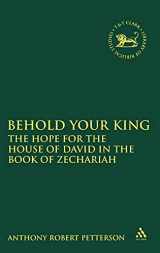 9780567092151-0567092151-Behold Your King: The Hope For the House of David in the Book of Zechariah (The Library of Hebrew Bible/Old Testament Studies, 513)