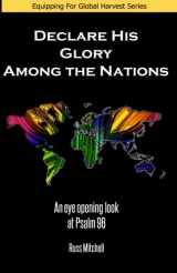 9780985231460-0985231467-Declare His Glory Among the Nations: An Eye Opening Look at Psalm 96