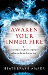 9781938289644-1938289641-Awaken Your Inner Fire: Ignite Your Passion, Find Your Purpose, and Create the Life That You Love (Warrior Goddess Series- Part II)