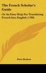 9781104818173-1104818175-The French Scholar's Guide: Or An Easy Help For Translating French Into English (1789) (French Edition)
