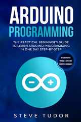 9781672188036-1672188032-Arduino Programming: The Practical Beginner's Guide To Learn Arduino Programming In One Day Step-By-Step. (#2020 Updated Version | Effective Computer Languages)