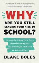 9780986011979-0986011975-Why Are You Still Sending Your Kids to School?: the case for helping them leave, chart their own paths, and prepare for adulthood at their own pace