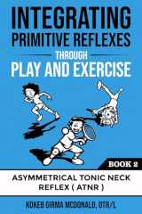 9781734214314-1734214317-Integrating Primitive Reflexes Through Play and Exercise: An Interactive Guide to the Asymmetrical Tonic Neck Reflex (ATNR) (Reflex Integration Through Play)