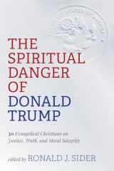 9781725271784-1725271788-The Spiritual Danger of Donald Trump: 30 Evangelical Christians on Justice, Truth, and Moral Integrity