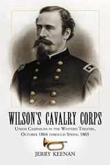 9780786427321-0786427329-Wilson's Cavalry Corps: Union Campaigns in the Western Theatre, October 1864 through Spring 1865