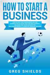 9781725058545-1725058545-How to Start a Business: Step-By-Step Start from Business Idea and Business Plan to Having Your Own Small Business, Including Home-Based Business Tips, Sole Proprietorship, LLC, Marketing and More