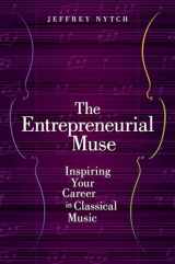 9780190630980-0190630981-The Entrepreneurial Muse: Inspiring Your Career in Classical Music