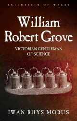 9781786830203-1786830205-William Robert Grove: Victorian Gentleman of Science (Scientists of Wales)