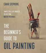 9781645674948-1645674940-The Beginner’s Guide to Oil Painting: Simple Still Life Projects to Help You Master the Basics