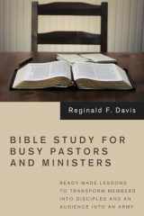 9781498259637-1498259634-Bible Study for Busy Pastors and Ministers: Ready-Made Lessons to Transform Members Into Disciples and an Audience Into an Army