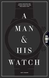 9781579657147-1579657141-A Man & His Watch: Iconic Watches and Stories from the Men Who Wore Them