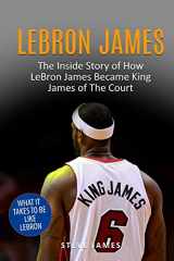 9781548638634-1548638633-Lebron James: The Inside Story of How LeBron James Became King James of The Court
