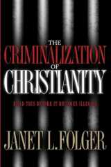 9781590524688-1590524683-The Criminalization of Christianity: Read This Book Before It Becomes Illegal!
