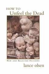 9781551281803-1551281805-How to Unfeel the Dead: New and Selected Fictions