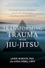 9781623176150-1623176158-Transforming Trauma with Jiu-Jitsu: A Guide for Survivors, Therapists, and Jiu-Jitsu Practitioners to Facilitate Embodied Recovery