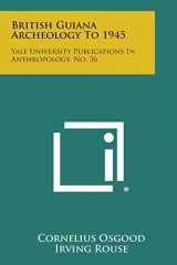 9781258601355-1258601354-British Guiana Archeology to 1945: Yale University Publications in Anthropology, No. 36