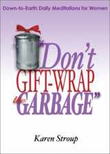 9780877939689-0877939683-Don't Gift-Wrap the Garbage: Down-To-Earth Daily Meditations for Women