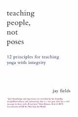9781478326915-1478326913-Teaching People Not Poses: 12 Principles for Teaching Yoga with Integrity