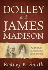 9781977219039-1977219039-Dolley and James Madison: An Unlikely Love Story that Saved America