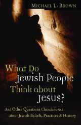 9780800794262-0800794265-What Do Jewish People Think about Jesus?: And Other Questions Christians Ask about Jewish Beliefs, Practices, and History