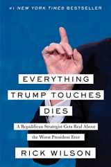 9781982103125-1982103124-Everything Trump Touches Dies: A Republican Strategist Gets Real About the Worst President Ever