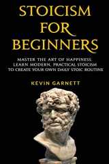 9781952772184-1952772184-Stoicism For Beginners: Master the Art of Happiness. Learn Modern, Practical Stoicism to Create Your Own Daily Stoic Routine