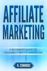 9781720012696-1720012695-Affiliate Marketing: A Beginners Guide to Crushing It with Commissions