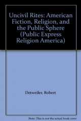 9780252019326-0252019326-Uncivil Rites: American Fiction, Religion, and the Public Sphere (Public Express Religion America)