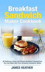 9781495255984-1495255980-Breakfast Sandwich Maker Cookbook: 45 Delicious, Quick and Simple Breakfast Sandwiches You Can Make With Your Breakfast Sandwich Maker