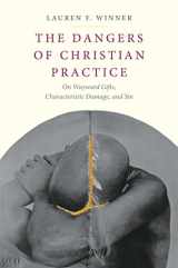 9780300215823-0300215827-The Dangers of Christian Practice: On Wayward Gifts, Characteristic Damage, and Sin