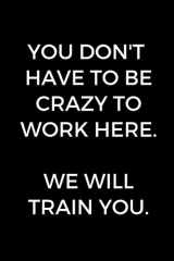 9781674755304-1674755309-You Don't Have To Be Crazy To Work Here. We Will Train You.: Funny Accountant Gag Gift, Coworker Accountant Journal, Funny Accounting, Bookkeeper Office Gift (Lined Notebook)
